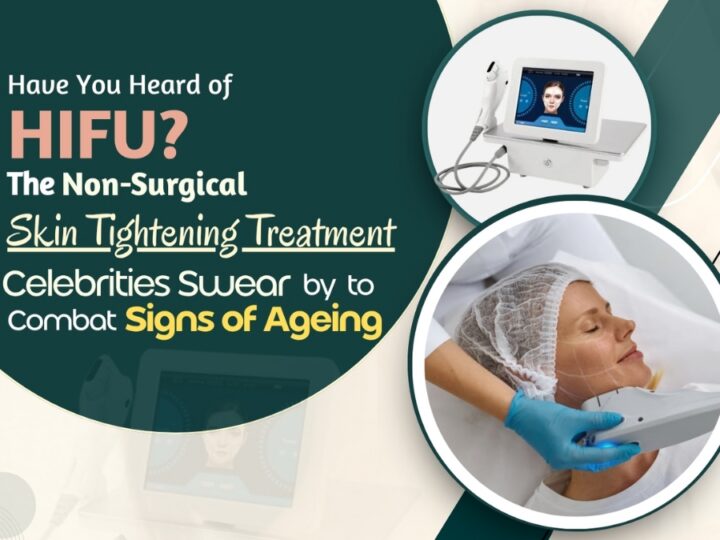Have You Heard of HIFU? The Non-Surgical Skin Tightening Treatment Celebrities Swear by to Combat Signs of Ageing