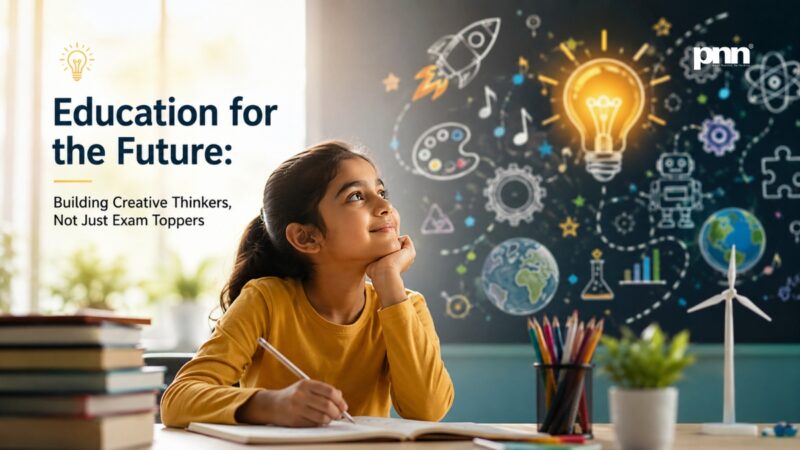 Education for the Future: Building Creative Thinkers, Not Just Exam Toppers